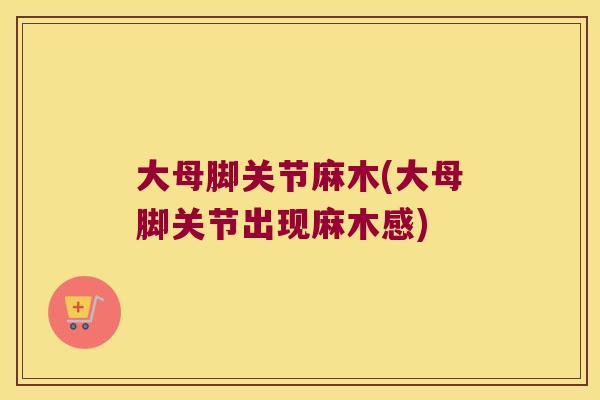 大母脚关节麻木(大母脚关节出现麻木感)