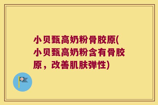 小贝甄高奶粉骨胶原(小贝甄高奶粉含有骨胶原,改善肌肤弹性)