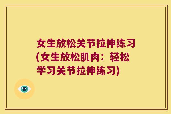 女生放松关节拉伸练习(女生放松肌肉:轻松学习关节拉伸练习)