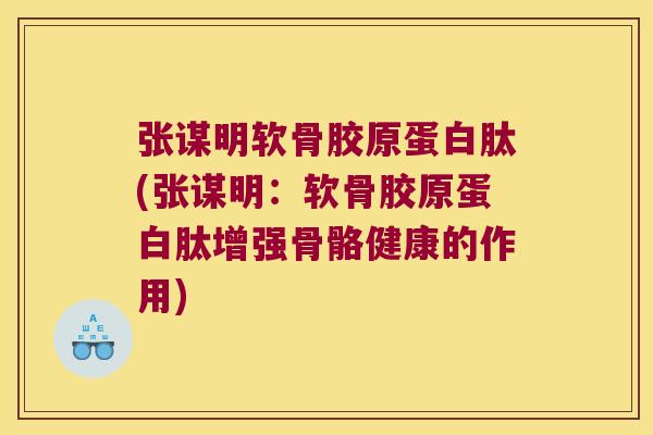 张谋明软骨胶原蛋白肽(张谋明:软骨胶原蛋白肽增强骨骼健康的作用)