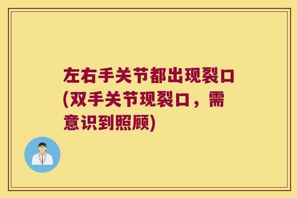 左右手关节都出现裂口(双手关节现裂口,需意识到照顾)