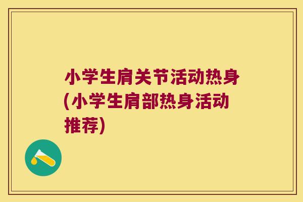 小学生肩关节活动热身(小学生肩部热身活动推荐)