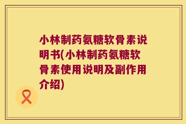 小林制药氨糖软骨素说明书(小林制药氨糖软骨素使用说明及副作用介绍)