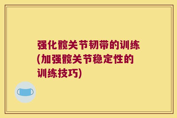 强化髋关节韧带的训练(加强髋关节稳定性的训练技巧)