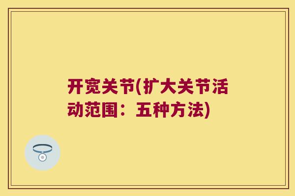 开宽关节(扩大关节活动范围:五种方法)