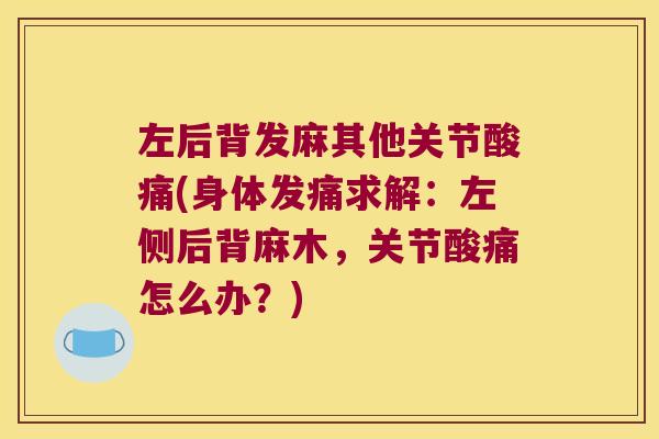 左后背发麻其他关节酸痛(身体发痛求解:左侧后背麻木,关节酸痛怎么办?)