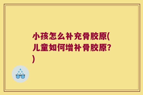 小孩怎么补充骨胶原(儿童如何增补骨胶原?)