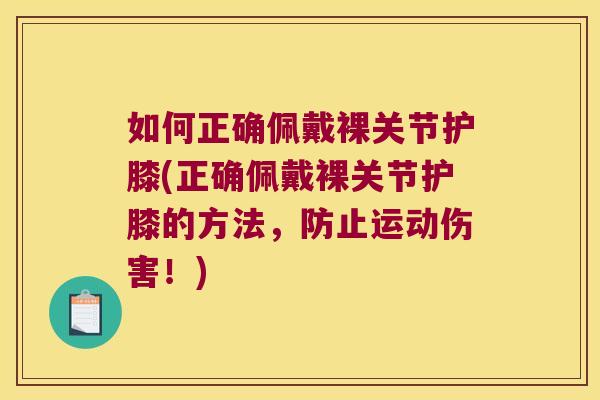 如何正确佩戴裸关节护膝(正确佩戴裸关节护膝的方法,防止运动伤害!)