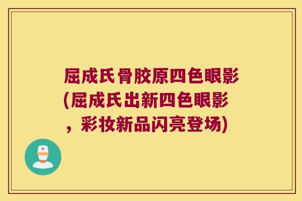 屈成氏骨胶原四色眼影(屈成氏出新四色眼影,彩妆新品闪亮登场)
