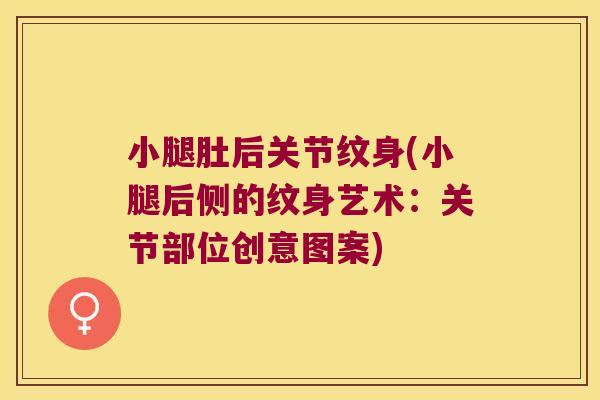 小腿肚后关节纹身(小腿后侧的纹身艺术:关节部位创意图案)