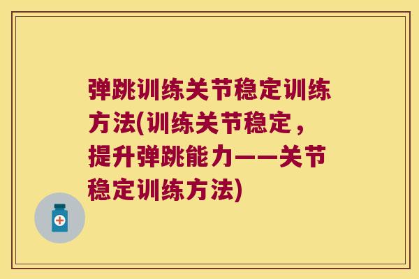 弹跳训练关节稳定训练方法(训练关节稳定,提升弹跳能力——关节稳定训练方法)