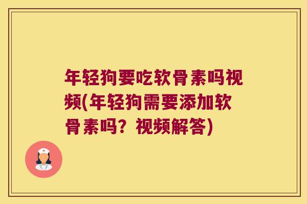 年轻狗要吃软骨素吗视频(年轻狗需要添加软骨素吗?视频解答)
