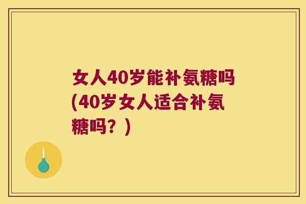 女人40岁能补氨糖吗(40岁女人适合补氨糖吗?)