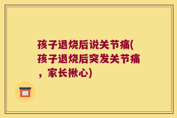 孩子退烧后说关节痛(孩子退烧后突发关节痛,家长揪心) 孩子退烧后说关节痛(孩子退烧后突发关节痛,家长揪心)