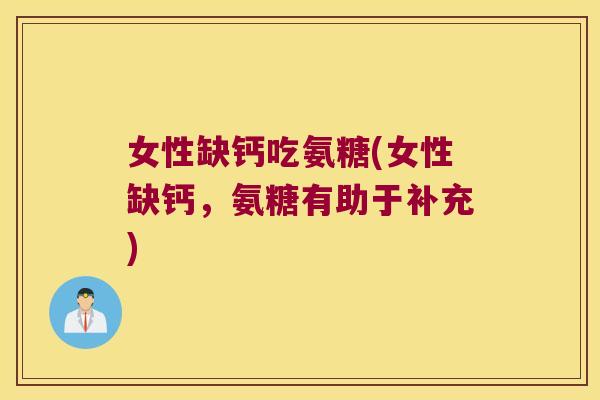 女性缺钙吃氨糖(女性缺钙，氨糖有助于补充)