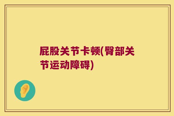 屁股关节卡顿(臀部关节运动障碍)