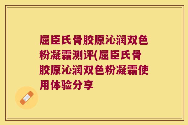 屈臣氏骨胶原沁润双色粉凝霜测评(屈臣氏骨胶原沁润双色粉凝霜使用体验分享