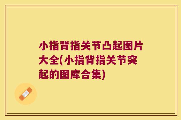 小指背指关节凸起图片大全(小指背指关节突起的图库合集)