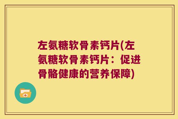 左氨糖软骨素钙片(左氨糖软骨素钙片:促进骨骼健康的营养保障)