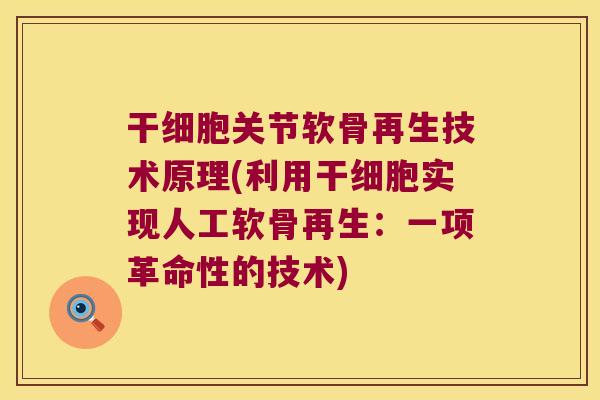 干细胞关节软骨再生技术原理(利用干细胞实现人工软骨再生:一项革命性的技术)