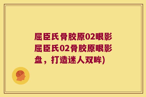 屈臣氏骨胶原02眼影屈臣氏02骨胶原眼影盘,打造迷人双眸)