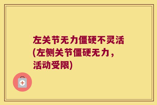 左关节无力僵硬不灵活(左侧关节僵硬无力,活动受限)