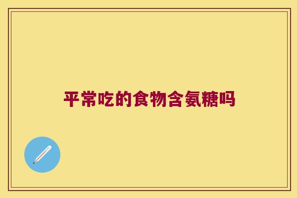 平常吃的食物含氨糖吗