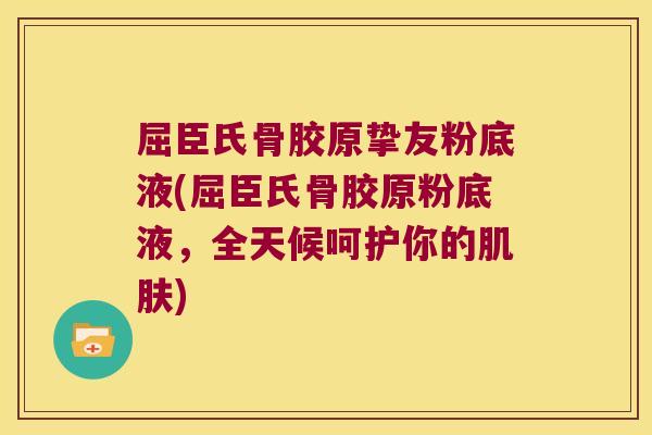 屈臣氏骨胶原挚友粉底液(屈臣氏骨胶原粉底液,全天候呵护你的肌肤)