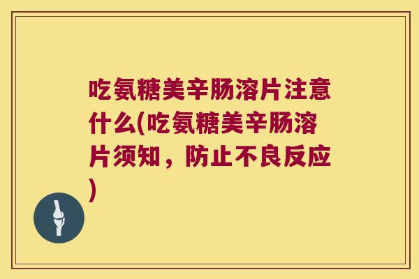 吃氨糖美辛肠溶片注意什么(吃氨糖美辛肠溶片须知,防止不良反应)