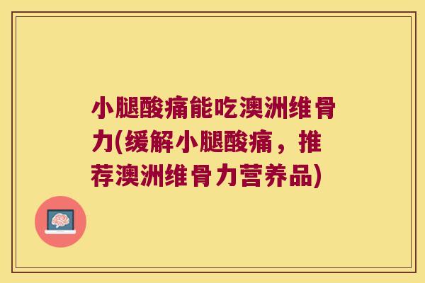 小腿酸痛能吃澳洲维骨力(缓解小腿酸痛,推荐澳洲维骨力营养品)