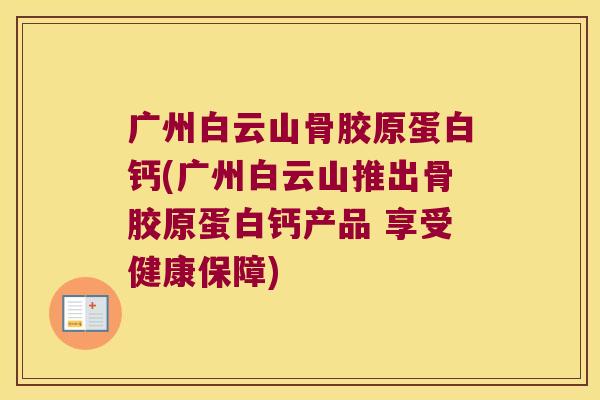 广州白云山骨胶原蛋白钙(广州白云山推出骨胶原蛋白钙产品 享受健康保障)