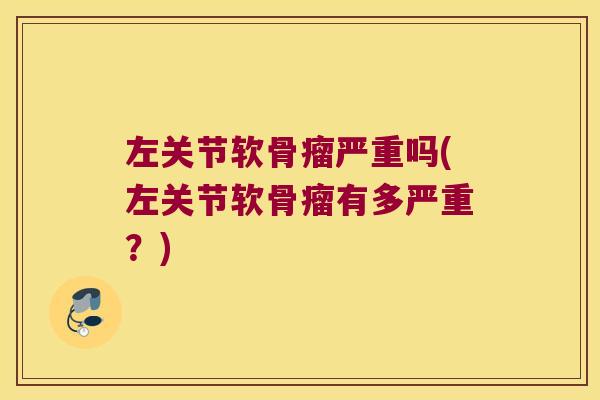 左关节软骨瘤严重吗(左关节软骨瘤有多严重?)