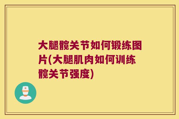大腿髋关节如何锻练图片(大腿肌肉如何训练髋关节强度) 大腿髋关节如何锻练图片(大腿肌肉如何训练髋关节强度)