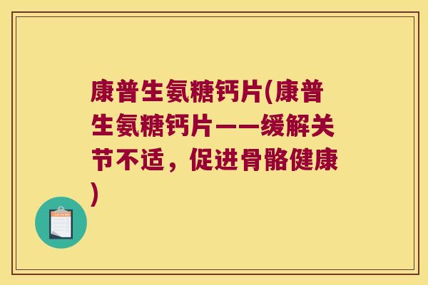 康普生氨糖钙片(康普生氨糖钙片——缓解关节不适,促进骨骼健康)