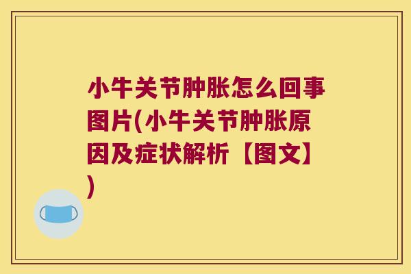 小牛关节肿胀怎么回事图片(小牛关节肿胀原因及症状解析【图文】)
