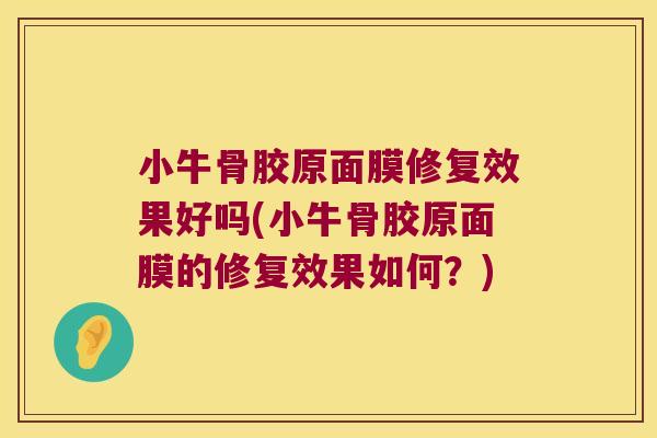 小牛骨胶原面膜修复效果好吗(小牛骨胶原面膜的修复效果如何?)