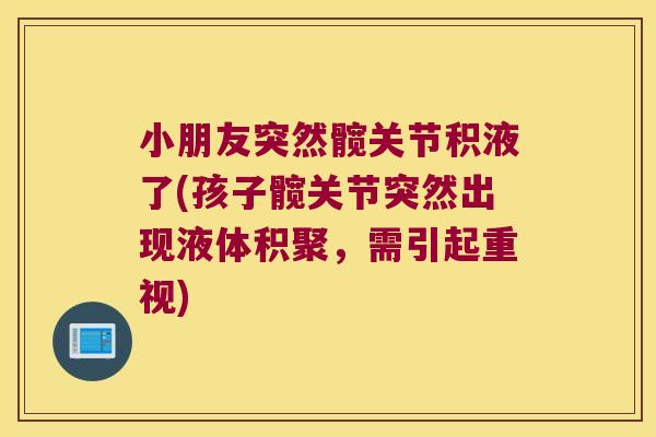 小朋友突然髋关节积液了(孩子髋关节突然出现液体积聚,需引起重视)