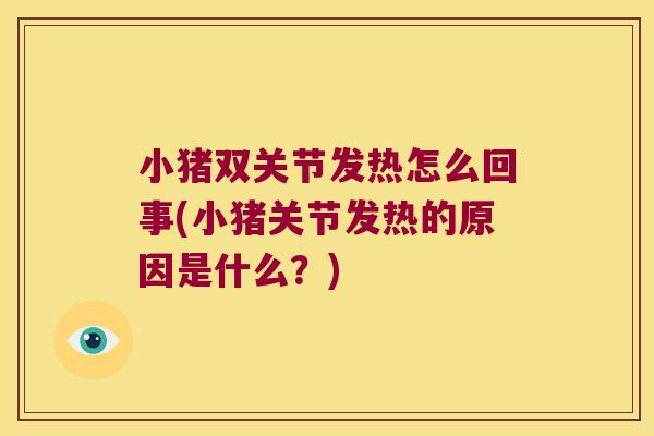 小猪双关节发热怎么回事(小猪关节发热的原因是什么？)