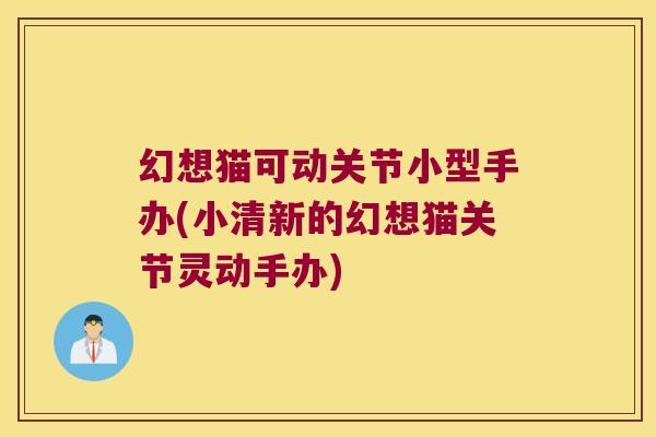 幻想猫可动关节小型手办(小清新的幻想猫关节灵动手办) 幻想猫可动关节小型手办(小清新的幻想猫关节灵动手办)