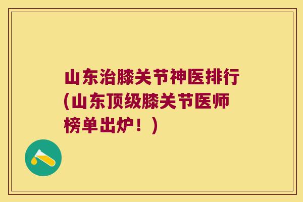 山东膝关节神医排行(山东膝关节医师榜单出炉!) 山东膝关节神医排行(山东膝关节医师榜单出炉!)