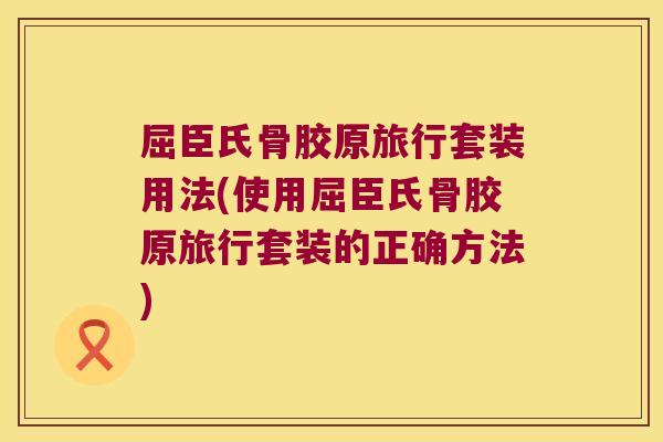 屈臣氏骨胶原旅行套装用法(使用屈臣氏骨胶原旅行套装的正确方法)