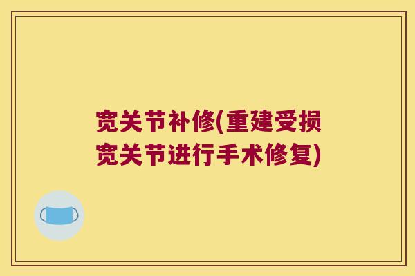 宽关节补修(重建受损宽关节进行手术修复)