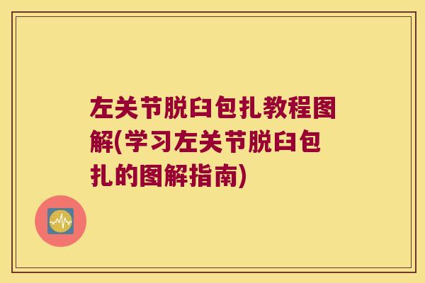 左关节脱臼包扎教程图解(学习左关节脱臼包扎的图解指南)