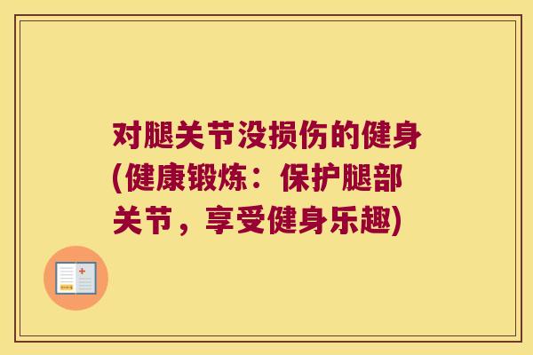 对腿关节没损伤的健身(健康锻炼:保护腿部关节,享受健身乐趣)