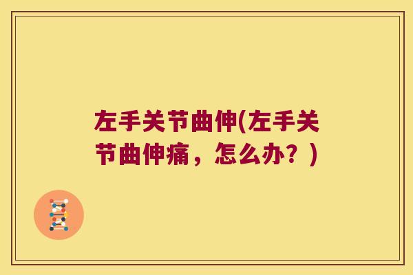 左手关节曲伸(左手关节曲伸痛,怎么办?)