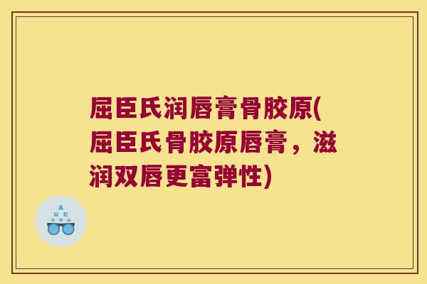 屈臣氏润唇膏骨胶原(屈臣氏骨胶原唇膏，滋润双唇更富弹性)