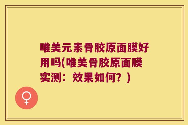 唯美元素骨胶原面膜好用吗(唯美骨胶原面膜实测:效果如何?)