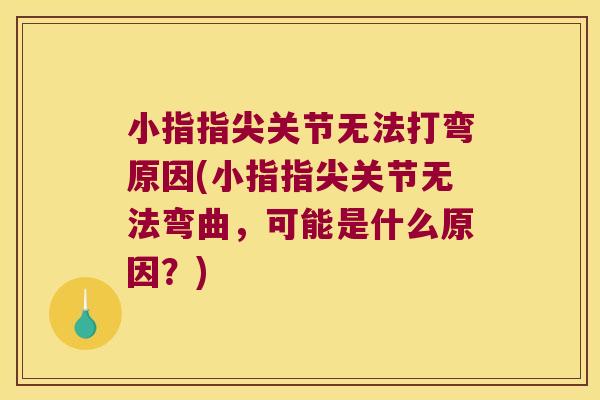 小指指尖关节无法打弯原因(小指指尖关节无法弯曲,可能是什么原因?)