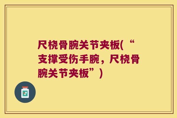 尺桡骨腕关节夹板(“支撑受伤手腕,尺桡骨腕关节夹板”)