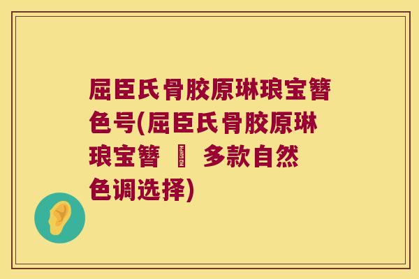 屈臣氏骨胶原琳琅宝簪色号(屈臣氏骨胶原琳琅宝簪 – 多款自然色调选择)